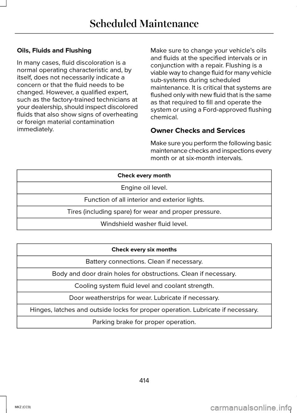 LINCOLN MKZ HYBRID 2014 Owners Guide Oils, Fluids and Flushing
In many cases, fluid discoloration is a
normal operating characteristic and, by
itself, does not necessarily indicate a
concern or that the fluid needs to be
changed. However LINCOLN MKZ HYBRID 2014 Owners Guide Oils, Fluids and Flushing
In many cases, fluid discoloration is a
normal operating characteristic and, by
itself, does not necessarily indicate a
concern or that the fluid needs to be
changed. However