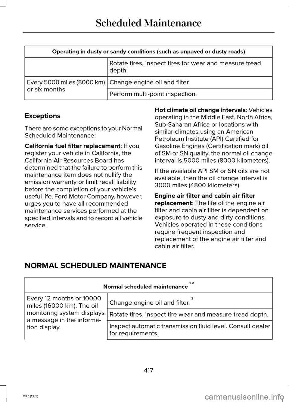 LINCOLN MKZ HYBRID 2014 Owners Manual Operating in dusty or sandy conditions (such as unpaved or dusty roads)\
Rotate tires, inspect tires for wear and measure tread
depth.
Change engine oil and filter.
Every 5000 miles (8000 km)
or six LINCOLN MKZ HYBRID 2014 Owners Manual Operating in dusty or sandy conditions (such as unpaved or dusty roads)\
Rotate tires, inspect tires for wear and measure tread
depth.
Change engine oil and filter.
Every 5000 miles (8000 km)
or six