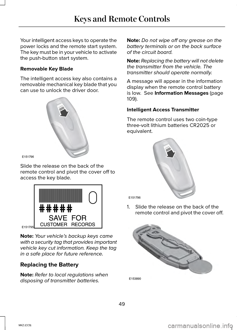 LINCOLN MKZ HYBRID 2014 Owners Manual Your intelligent access keys to operate the
power locks and the remote start system.
The key must be in your vehicle to activate
the push-button start system.
Removable Key Blade
The intelligent acces LINCOLN MKZ HYBRID 2014 Owners Manual Your intelligent access keys to operate the
power locks and the remote start system.
The key must be in your vehicle to activate
the push-button start system.
Removable Key Blade
The intelligent acces
