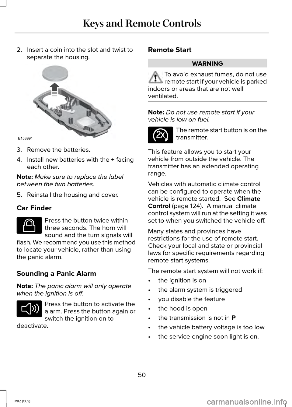 LINCOLN MKZ HYBRID 2014  Owners Manual 2. Insert a coin into the slot and twist to
separate the housing. 3. Remove the batteries.
4. Install new batteries with the + facing
each other.
Note: Make sure to replace the label
between the two b