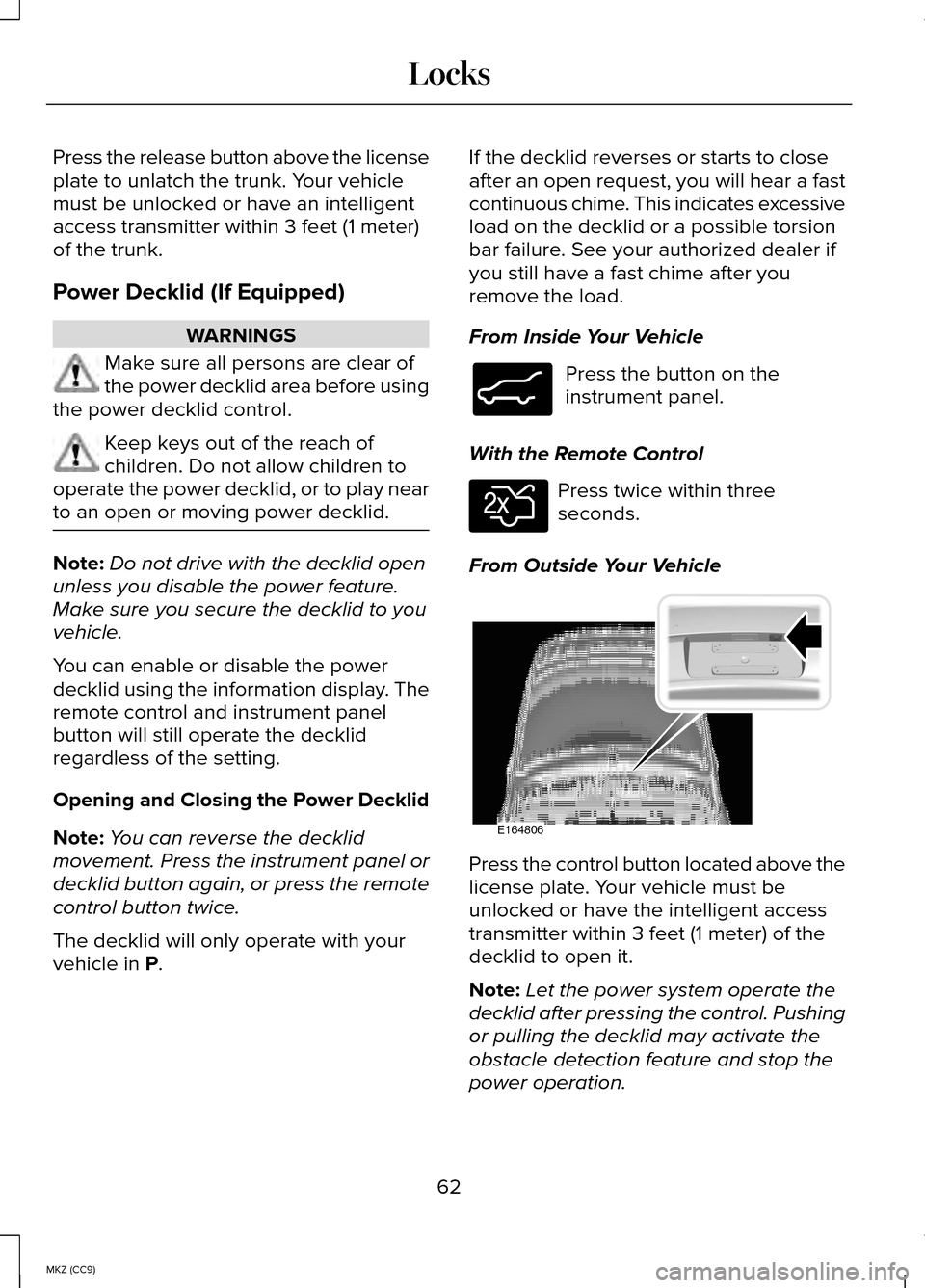 LINCOLN MKZ HYBRID 2014 Owners Manual Press the release button above the license
plate to unlatch the trunk. Your vehicle
must be unlocked or have an intelligent
access transmitter within 3 feet (1 meter)
of the trunk.
Power Decklid (If E LINCOLN MKZ HYBRID 2014 Owners Manual Press the release button above the license
plate to unlatch the trunk. Your vehicle
must be unlocked or have an intelligent
access transmitter within 3 feet (1 meter)
of the trunk.
Power Decklid (If E