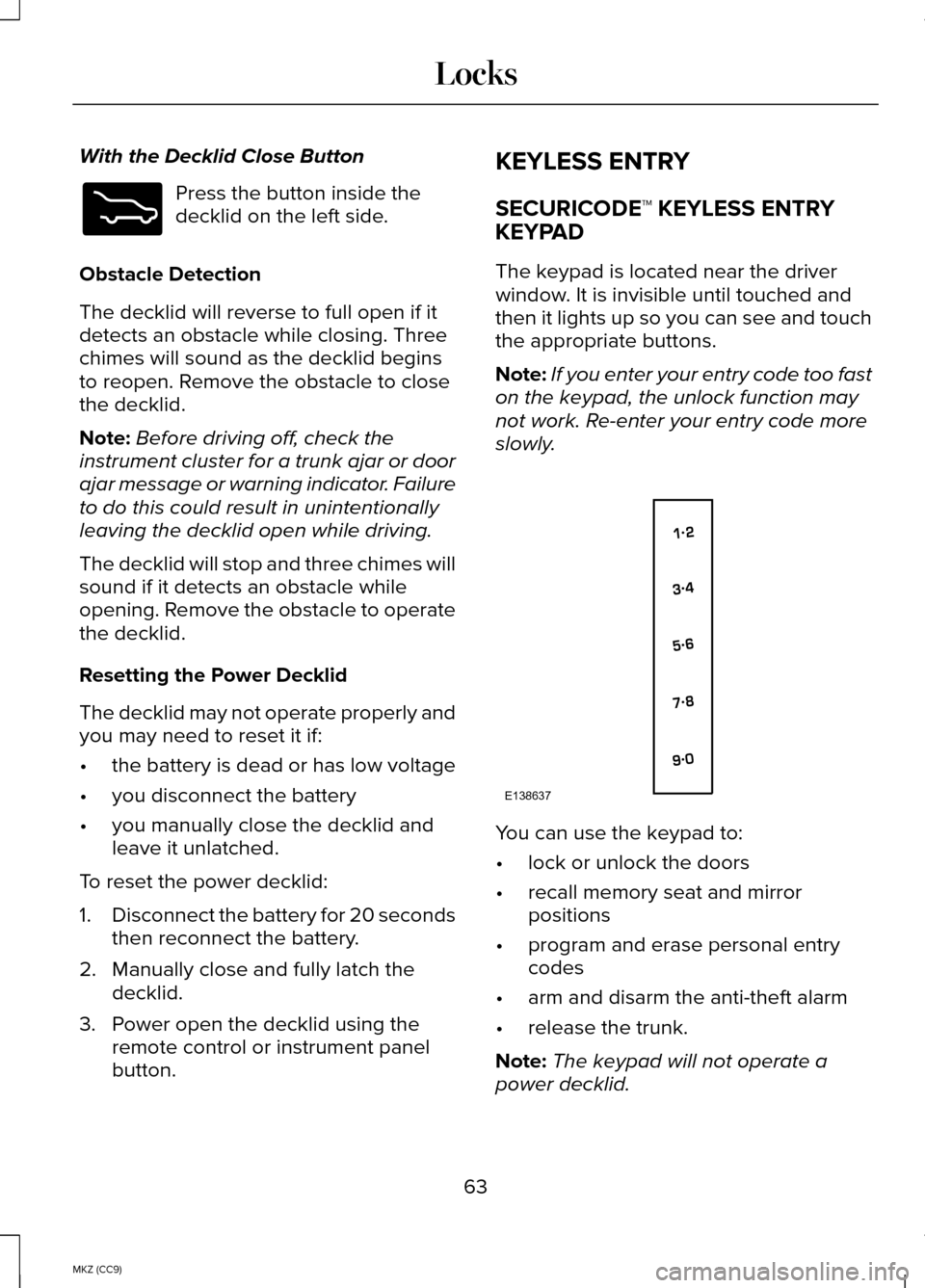 LINCOLN MKZ HYBRID 2014 Repair Manual With the Decklid Close Button
Press the button inside the
decklid on the left side.
Obstacle Detection
The decklid will reverse to full open if it
detects an obstacle while closing. Three
chimes will LINCOLN MKZ HYBRID 2014 Repair Manual With the Decklid Close Button
Press the button inside the
decklid on the left side.
Obstacle Detection
The decklid will reverse to full open if it
detects an obstacle while closing. Three
chimes will
