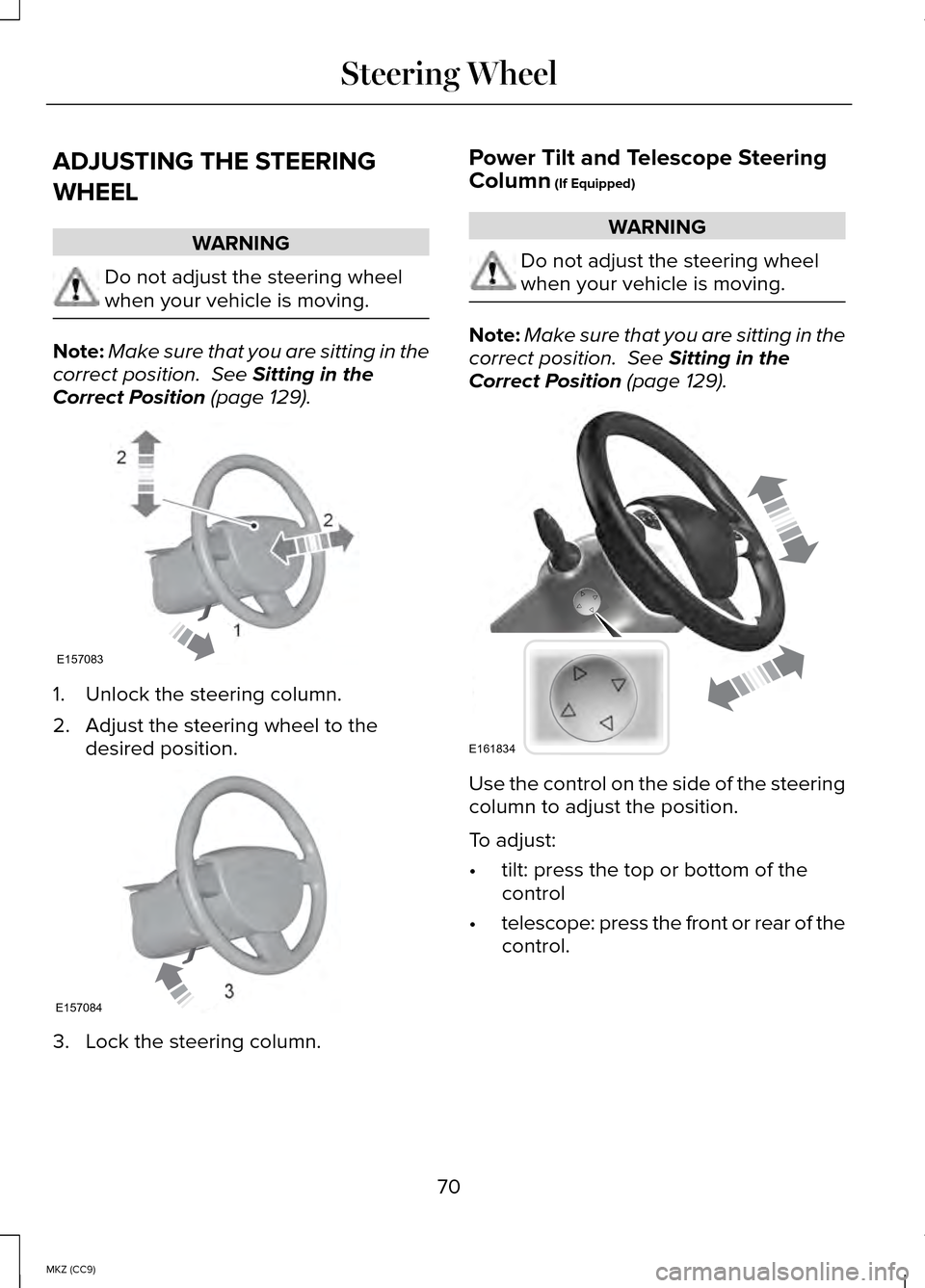 LINCOLN MKZ HYBRID 2014  Owners Manual ADJUSTING THE STEERING
WHEEL
WARNING
Do not adjust the steering wheel
when your vehicle is moving.
Note:
Make sure that you are sitting in the
correct position.  See Sitting in the
Correct Position (p