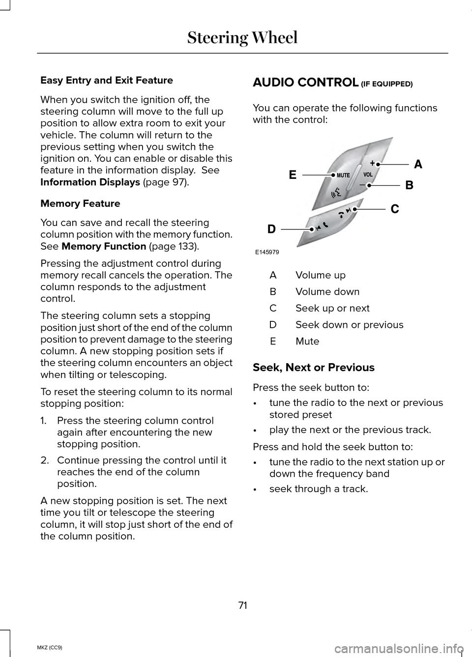 LINCOLN MKZ HYBRID 2014  Owners Manual Easy Entry and Exit Feature
When you switch the ignition off, the
steering column will move to the full up
position to allow extra room to exit your
vehicle. The column will return to the
previous set