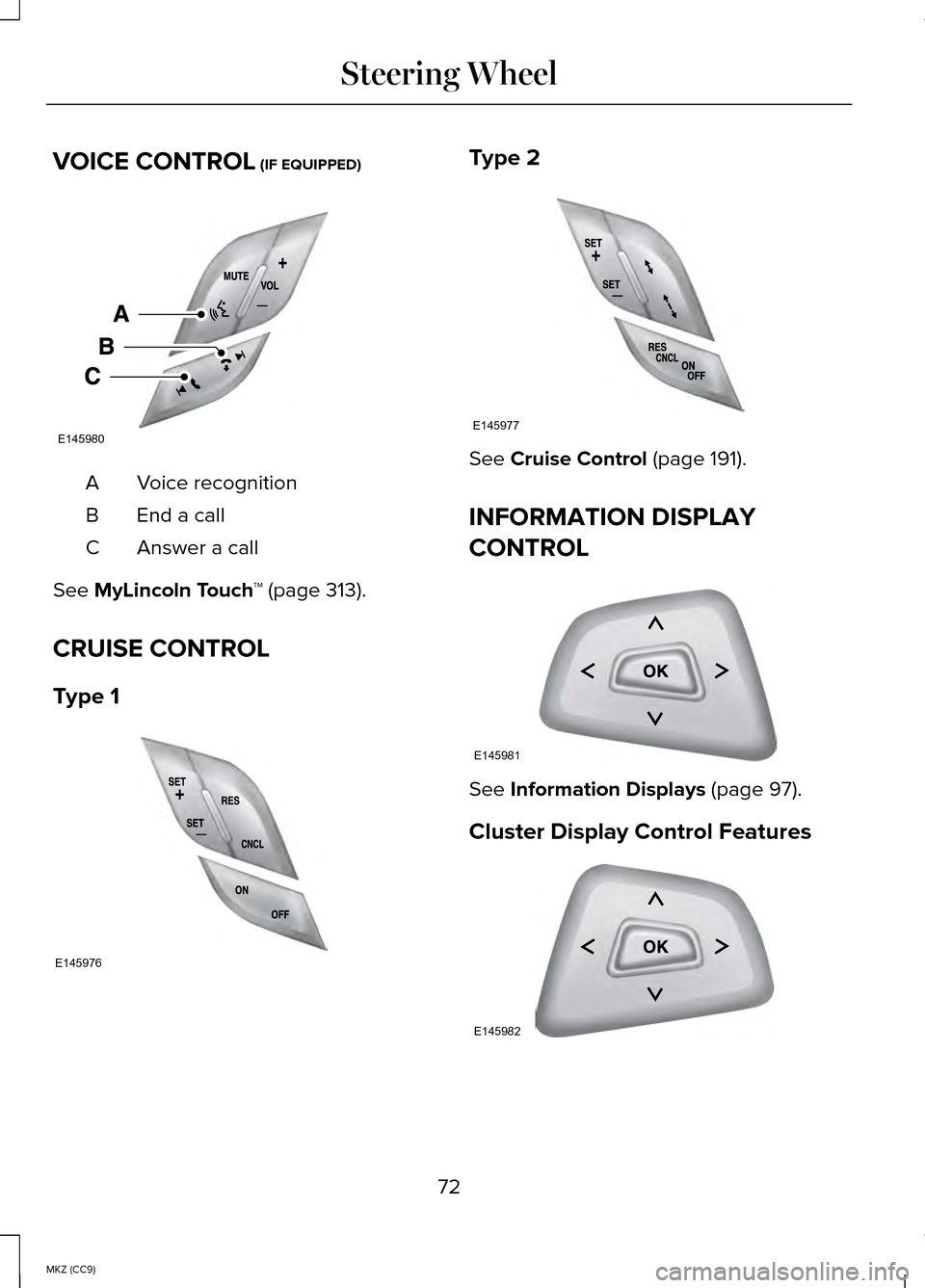 LINCOLN MKZ HYBRID 2014 User Guide VOICE CONTROL (IF EQUIPPED)
Voice recognition
A
End a call
B
Answer a call
C
See
MyLincoln Touch ™ (page 313).
CRUISE CONTROL
Type 1 Type 2
See
Cruise Control (page 191).
INFORMATION DISPLAY
CONTR LINCOLN MKZ HYBRID 2014 User Guide VOICE CONTROL (IF EQUIPPED)
Voice recognition
A
End a call
B
Answer a call
C
See
MyLincoln Touch ™ (page 313).
CRUISE CONTROL
Type 1 Type 2
See
Cruise Control (page 191).
INFORMATION DISPLAY
CONTR