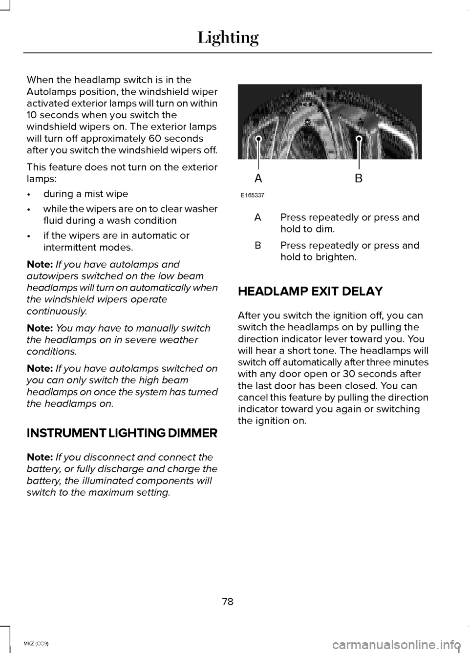 LINCOLN MKZ HYBRID 2014 Owners Manual When the headlamp switch is in the
Autolamps position, the windshield wiper
activated exterior lamps will turn on within
10 seconds when you switch the
windshield wipers on. The exterior lamps
will tu LINCOLN MKZ HYBRID 2014 Owners Manual When the headlamp switch is in the
Autolamps position, the windshield wiper
activated exterior lamps will turn on within
10 seconds when you switch the
windshield wipers on. The exterior lamps
will tu