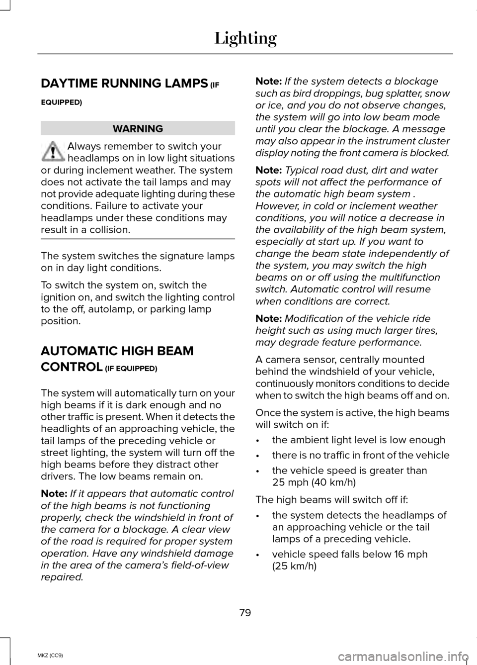 LINCOLN MKZ HYBRID 2014  Owners Manual DAYTIME RUNNING LAMPS (IF
EQUIPPED) WARNING
Always remember to switch your
headlamps on in low light situations
or during inclement weather. The system
does not activate the tail lamps and may
not pro