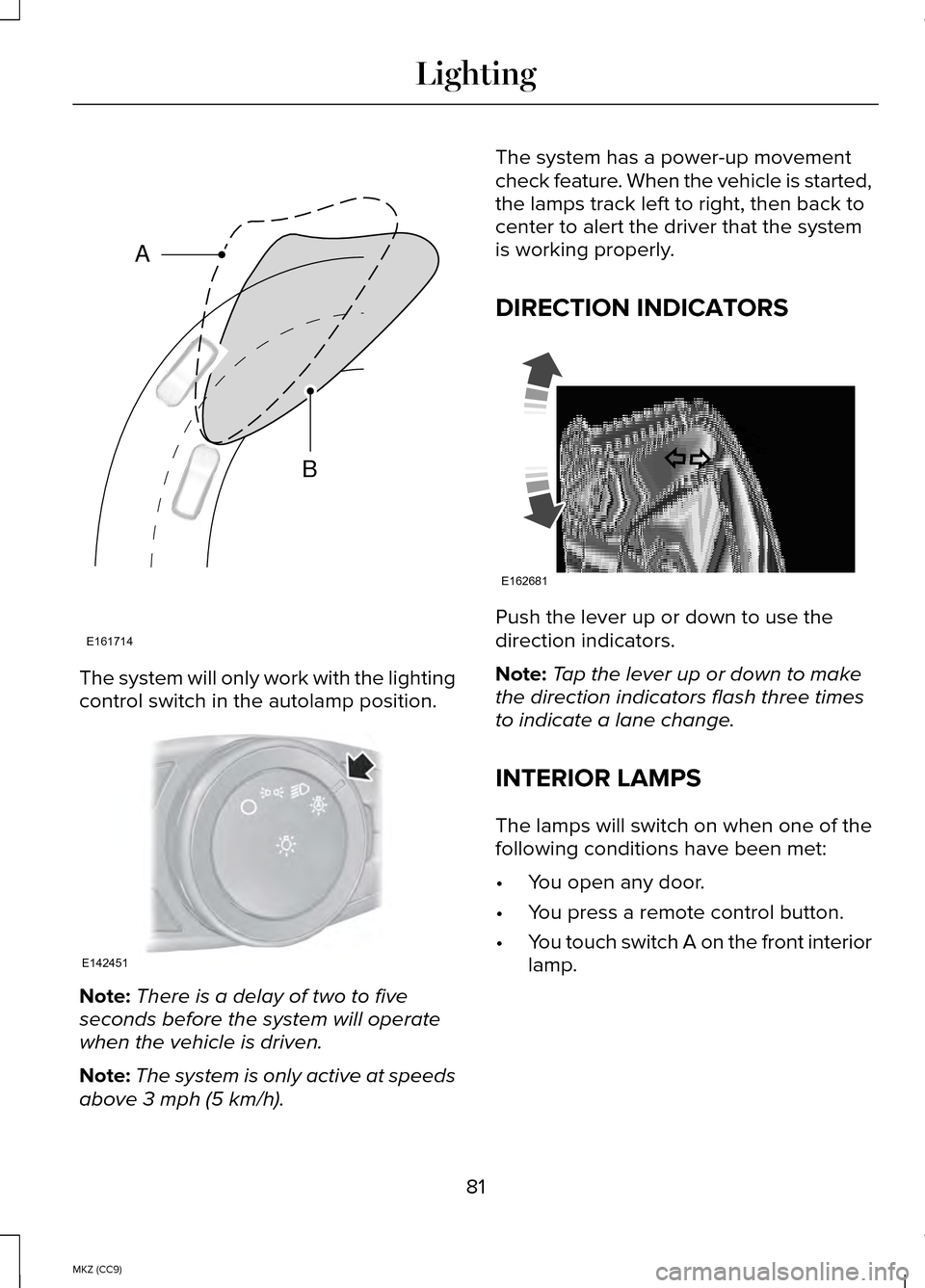 LINCOLN MKZ HYBRID 2014 Manual Online The system will only work with the lighting
control switch in the autolamp position.
Note:
There is a delay of two to five
seconds before the system will operate
when the vehicle is driven.
Note: The 