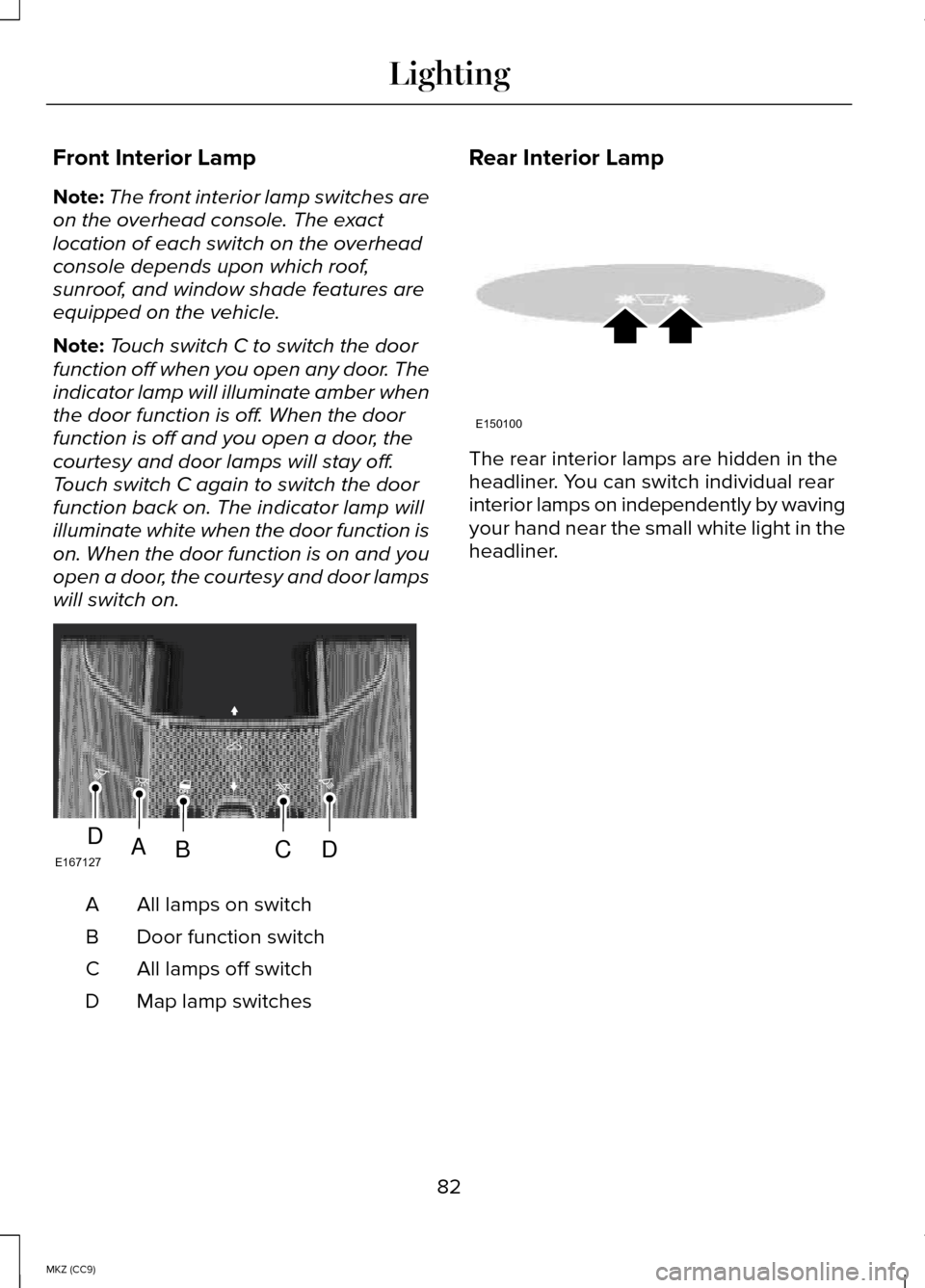 LINCOLN MKZ HYBRID 2014 Manual Online Front Interior Lamp
Note:
The front interior lamp switches are
on the overhead console. The exact
location of each switch on the overhead
console depends upon which roof,
sunroof, and window shade fea