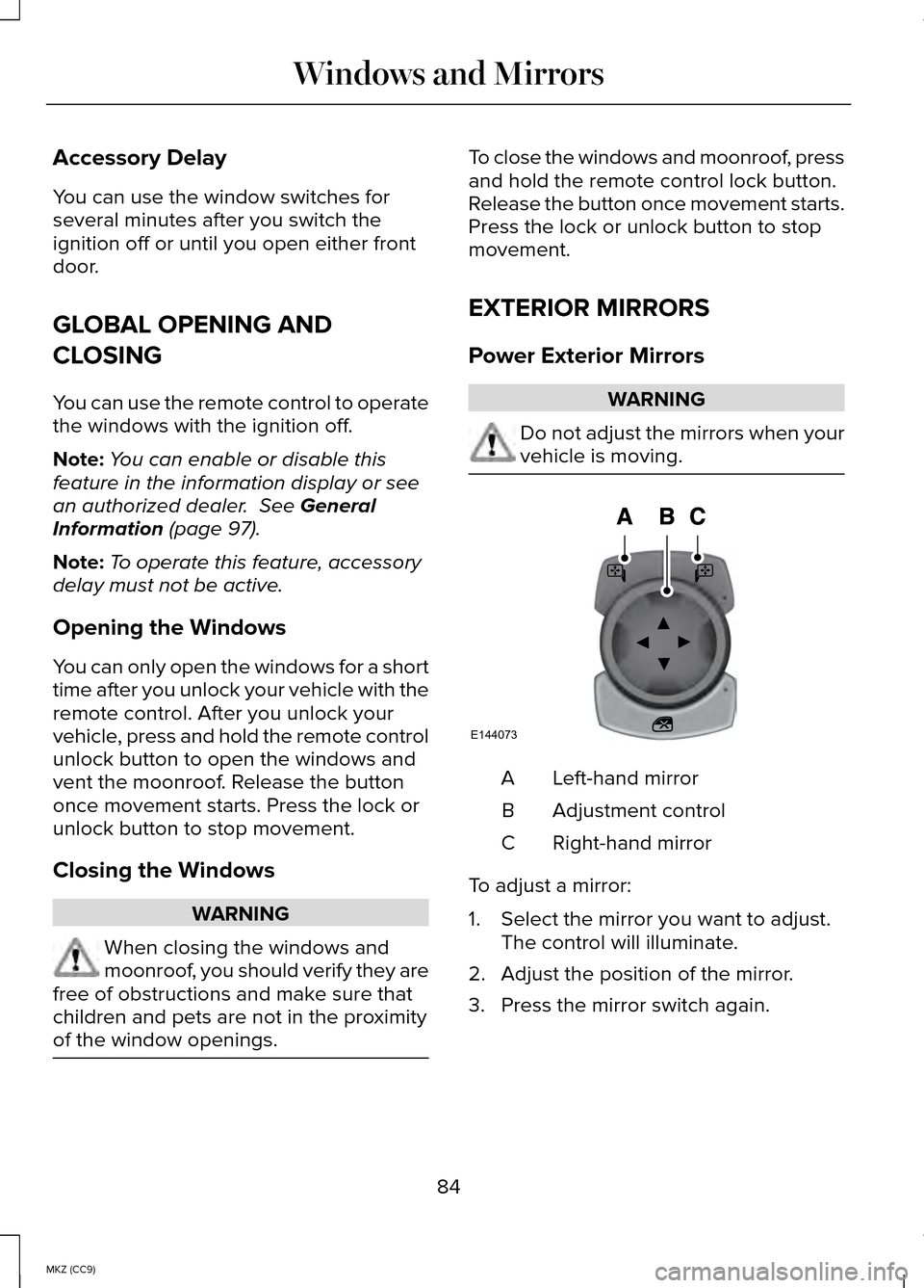 LINCOLN MKZ HYBRID 2014  Owners Manual Accessory Delay
You can use the window switches for
several minutes after you switch the
ignition off or until you open either front
door.
GLOBAL OPENING AND
CLOSING
You can use the remote control to 