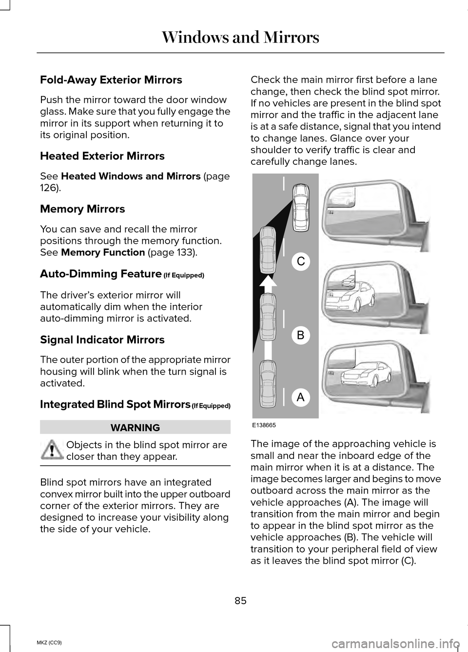 LINCOLN MKZ HYBRID 2014 Manual Online Fold-Away Exterior Mirrors
Push the mirror toward the door window
glass. Make sure that you fully engage the
mirror in its support when returning it to
its original position.
Heated Exterior Mirrors
S