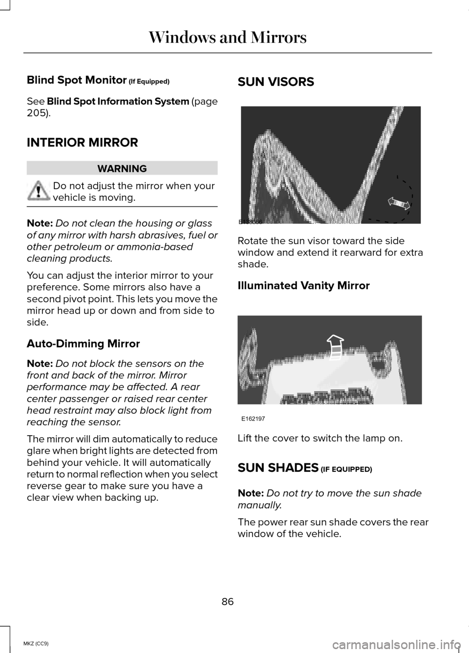 LINCOLN MKZ HYBRID 2014 User Guide Blind Spot Monitor (If Equipped)
See Blind Spot Information System (page
205
).
INTERIOR MIRROR WARNING
Do not adjust the mirror when your
vehicle is moving.
Note:
Do not clean the housing or glass
of LINCOLN MKZ HYBRID 2014 User Guide Blind Spot Monitor (If Equipped)
See Blind Spot Information System (page
205
).
INTERIOR MIRROR WARNING
Do not adjust the mirror when your
vehicle is moving.
Note:
Do not clean the housing or glass
of