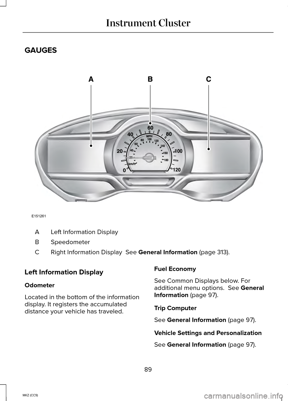 LINCOLN MKZ HYBRID 2014 Owners Manual GAUGES
Left Information Display
A
Speedometer
B
Right Information Display See General Information (page 313).
C
Left Information Display
Odometer
Located in the bottom of the information
display. It LINCOLN MKZ HYBRID 2014 Owners Manual GAUGES
Left Information Display
A
Speedometer
B
Right Information Display See General Information (page 313).
C
Left Information Display
Odometer
Located in the bottom of the information
display. It