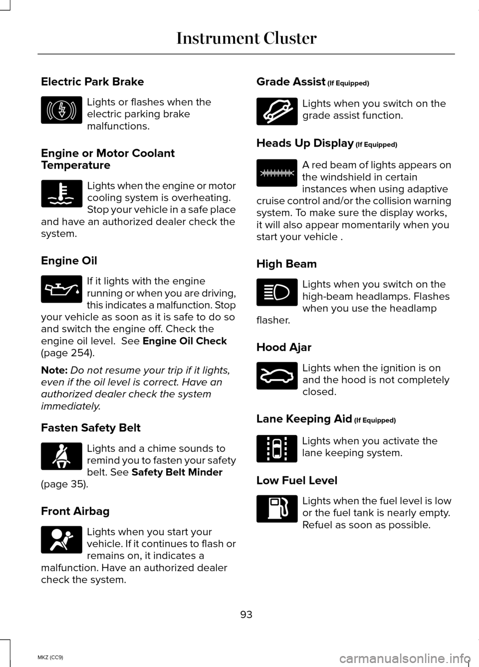 LINCOLN MKZ HYBRID 2014 Owners Manual Electric Park Brake
Lights or flashes when the
electric parking brake
malfunctions.
Engine or Motor Coolant
Temperature Lights when the engine or motor
cooling system is overheating.
Stop your vehicle LINCOLN MKZ HYBRID 2014 Owners Manual Electric Park Brake
Lights or flashes when the
electric parking brake
malfunctions.
Engine or Motor Coolant
Temperature Lights when the engine or motor
cooling system is overheating.
Stop your vehicle