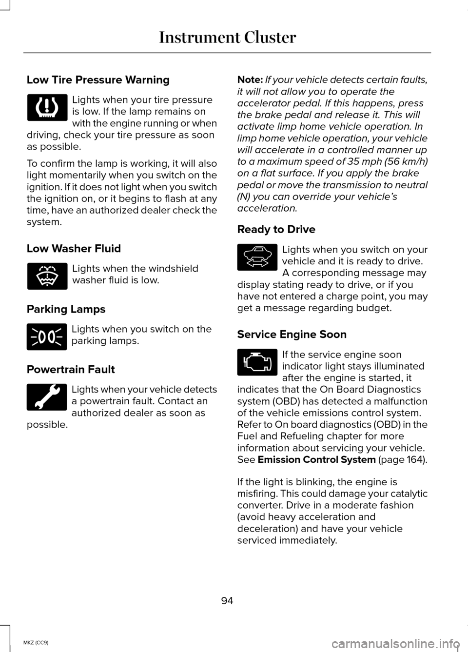 LINCOLN MKZ HYBRID 2014 Owners Manual Low Tire Pressure Warning
Lights when your tire pressure
is low. If the lamp remains on
with the engine running or when
driving, check your tire pressure as soon
as possible.
To confirm the lamp is wo LINCOLN MKZ HYBRID 2014 Owners Manual Low Tire Pressure Warning
Lights when your tire pressure
is low. If the lamp remains on
with the engine running or when
driving, check your tire pressure as soon
as possible.
To confirm the lamp is wo