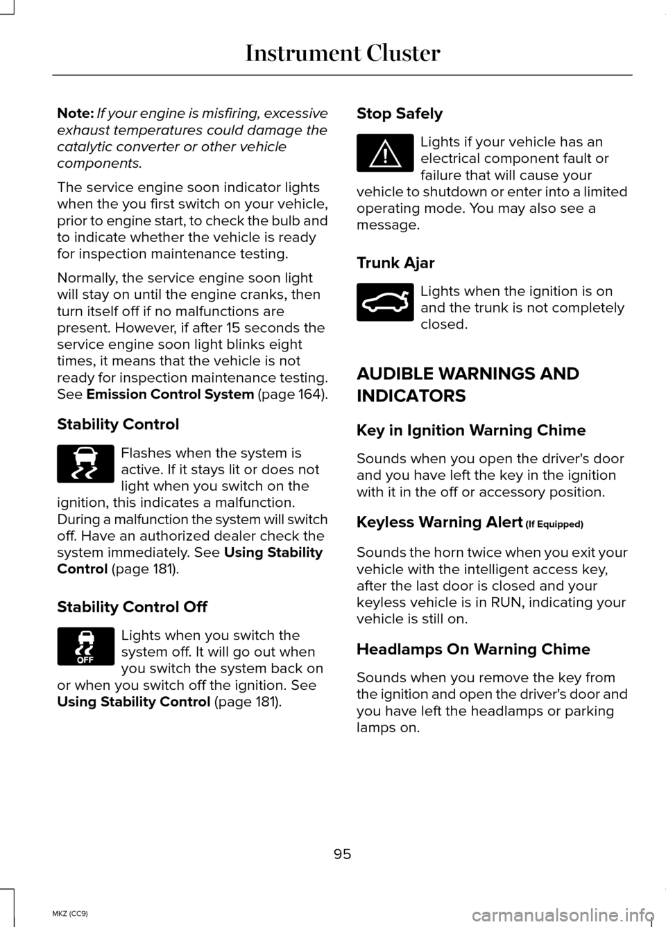 LINCOLN MKZ HYBRID 2014 Owners Manual Note:
If your engine is misfiring, excessive
exhaust temperatures could damage the
catalytic converter or other vehicle
components.
The service engine soon indicator lights
when the you first switch o LINCOLN MKZ HYBRID 2014 Owners Manual Note:
If your engine is misfiring, excessive
exhaust temperatures could damage the
catalytic converter or other vehicle
components.
The service engine soon indicator lights
when the you first switch o