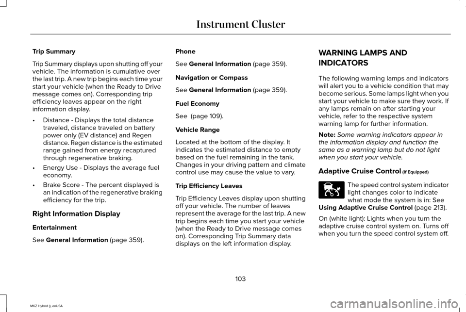 LINCOLN MKZ HYBRID 2015 Owners Manual Trip Summary
Trip Summary displays upon shutting off your
vehicle. The information is cumulative over
the last trip. A new trip begins each time your
start your vehicle (when the Ready to Drive
messag LINCOLN MKZ HYBRID 2015 Owners Manual Trip Summary
Trip Summary displays upon shutting off your
vehicle. The information is cumulative over
the last trip. A new trip begins each time your
start your vehicle (when the Ready to Drive
messag