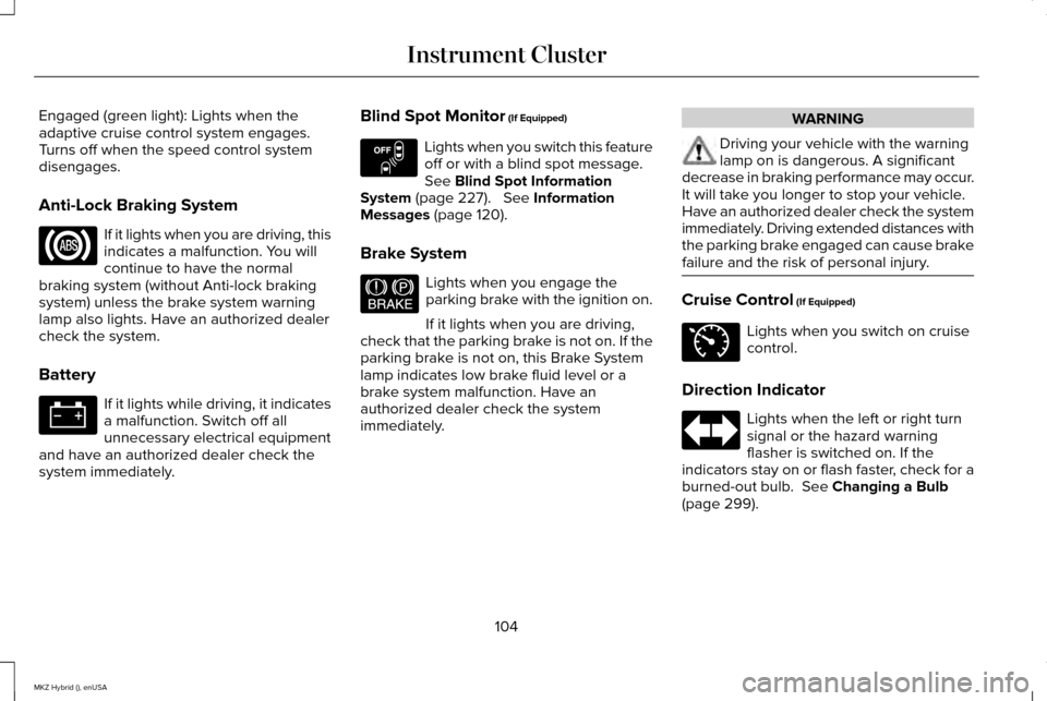 LINCOLN MKZ HYBRID 2015  Owners Manual Engaged (green light): Lights when the
adaptive cruise control system engages.
Turns off when the speed control system
disengages.
Anti-Lock Braking System
If it lights when you are driving, this
indi