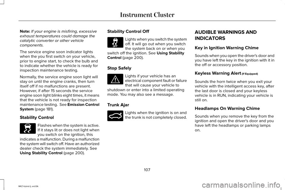 LINCOLN MKZ HYBRID 2015 Owners Manual Note:
If your engine is misfiring, excessive
exhaust temperatures could damage the
catalytic converter or other vehicle
components.
The service engine soon indicator lights
when the you first switch o LINCOLN MKZ HYBRID 2015 Owners Manual Note:
If your engine is misfiring, excessive
exhaust temperatures could damage the
catalytic converter or other vehicle
components.
The service engine soon indicator lights
when the you first switch o