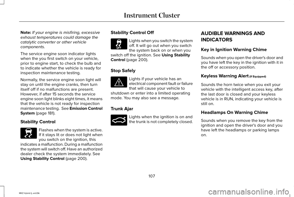 LINCOLN MKZ HYBRID 2015  Owners Manual Note:
If your engine is misfiring, excessive
exhaust temperatures could damage the
catalytic converter or other vehicle
components.
The service engine soon indicator lights
when the you first switch o