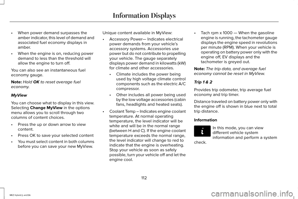 LINCOLN MKZ HYBRID 2015 Owners Manual •
When power demand surpasses the
amber indicator, this level of demand and
associated fuel economy displays in
amber.
• When the engine is on, reducing power
demand to less than the threshold wil LINCOLN MKZ HYBRID 2015 Owners Manual •
When power demand surpasses the
amber indicator, this level of demand and
associated fuel economy displays in
amber.
• When the engine is on, reducing power
demand to less than the threshold wil