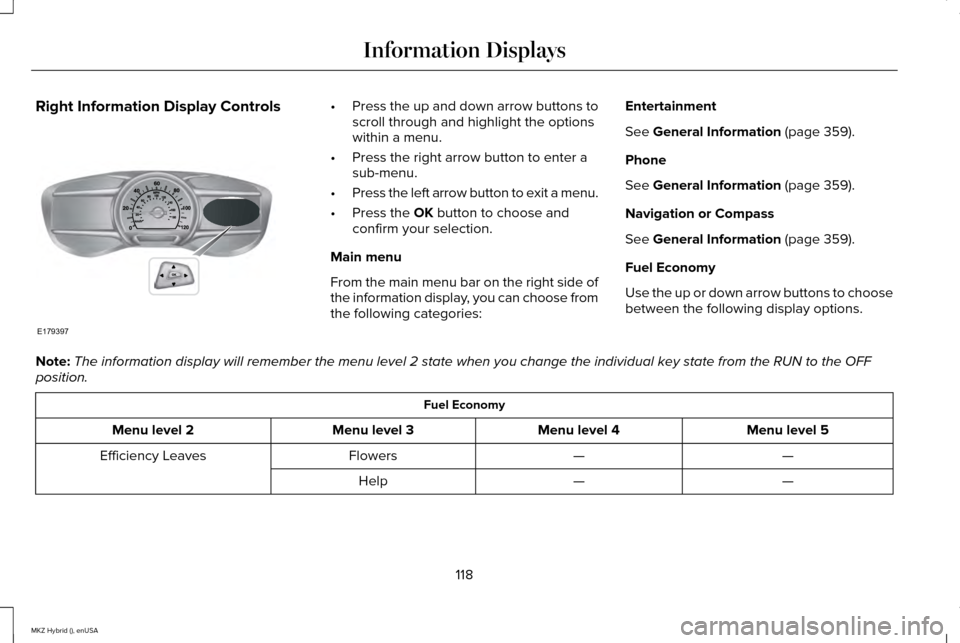 LINCOLN MKZ HYBRID 2015 Owners Manual Right Information Display Controls •
Press the up and down arrow buttons to
scroll through and highlight the options
within a menu.
• Press the right arrow button to enter a
sub-menu.
• Press th LINCOLN MKZ HYBRID 2015 Owners Manual Right Information Display Controls •
Press the up and down arrow buttons to
scroll through and highlight the options
within a menu.
• Press the right arrow button to enter a
sub-menu.
• Press th