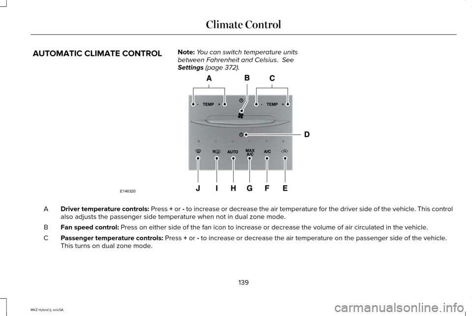 LINCOLN MKZ HYBRID 2015 Owners Manual AUTOMATIC CLIMATE CONTROL
Note:
You can switch temperature units
between Fahrenheit and Celsius. See
Settings (page 372). Driver temperature controls:
Press + or - to increase or decrease the air te LINCOLN MKZ HYBRID 2015 Owners Manual AUTOMATIC CLIMATE CONTROL
Note:
You can switch temperature units
between Fahrenheit and Celsius. See
Settings (page 372). Driver temperature controls:
Press + or - to increase or decrease the air te