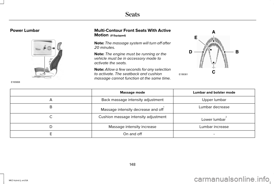LINCOLN MKZ HYBRID 2015 Owners Manual Power Lumbar Multi-Contour Front Seats With Active
Motion (If Equipped)
Note: The massage system will turn off after
20 minutes.
Note: The engine must be running or the
vehicle must be in accessory m LINCOLN MKZ HYBRID 2015 Owners Manual Power Lumbar Multi-Contour Front Seats With Active
Motion (If Equipped)
Note: The massage system will turn off after
20 minutes.
Note: The engine must be running or the
vehicle must be in accessory m