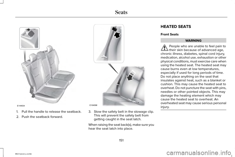 LINCOLN MKZ HYBRID 2015 Owners Manual 1. Pull the handle to release the seatback.
2. Push the seatback forward. 3. Stow the safety belt in the stowage clip.
This will prevent the safety belt from
getting caught in the seat latch.
When rai LINCOLN MKZ HYBRID 2015 Owners Manual 1. Pull the handle to release the seatback.
2. Push the seatback forward. 3. Stow the safety belt in the stowage clip.
This will prevent the safety belt from
getting caught in the seat latch.
When rai