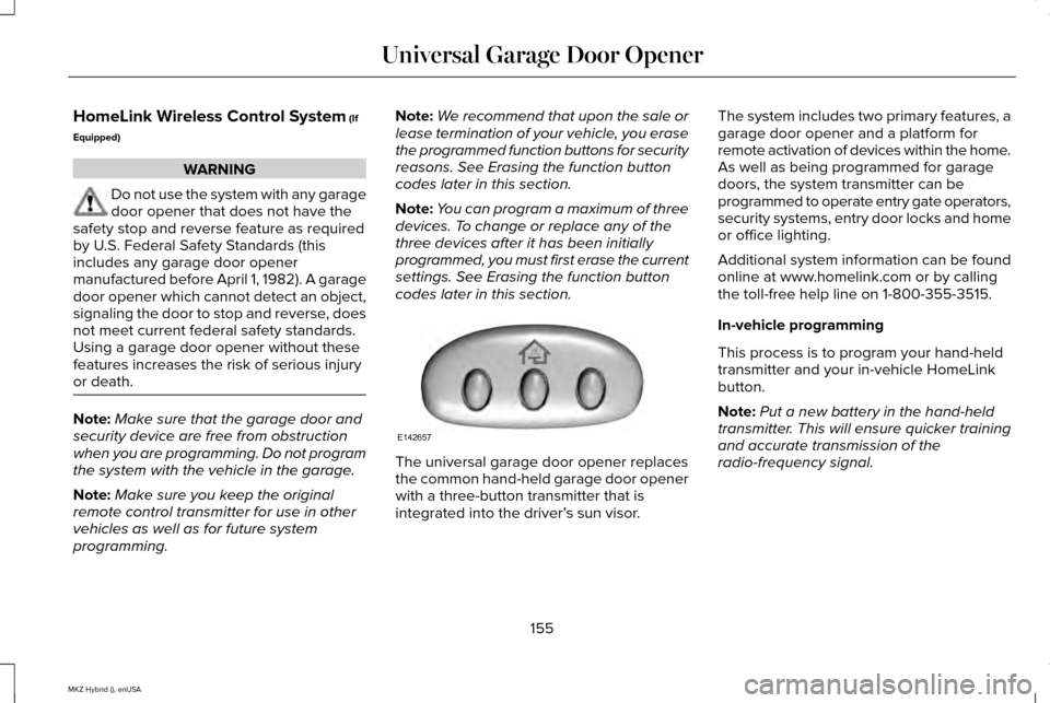 LINCOLN MKZ HYBRID 2015 Owners Manual HomeLink Wireless Control System (If
Equipped) WARNING
Do not use the system with any garage
door opener that does not have the
safety stop and reverse feature as required
by U.S. Federal Safety Stand LINCOLN MKZ HYBRID 2015 Owners Manual HomeLink Wireless Control System (If
Equipped) WARNING
Do not use the system with any garage
door opener that does not have the
safety stop and reverse feature as required
by U.S. Federal Safety Stand