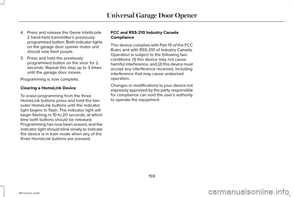 LINCOLN MKZ HYBRID 2015 Owners Manual 4. Press and release the Genie Intellicode
2 hand-held transmitter’ s previously
programmed button. Both indicator lights
on the garage door opener motor unit
should now flash purple.
5. Press and h LINCOLN MKZ HYBRID 2015 Owners Manual 4. Press and release the Genie Intellicode
2 hand-held transmitter’ s previously
programmed button. Both indicator lights
on the garage door opener motor unit
should now flash purple.
5. Press and h