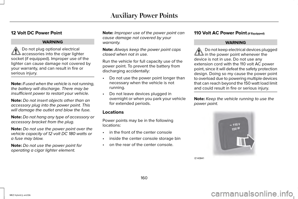 LINCOLN MKZ HYBRID 2015  Owners Manual 12 Volt DC Power Point
WARNING
Do not plug optional electrical
accessories into the cigar lighter
socket (if equipped). Improper use of the
lighter can cause damage not covered by
your warranty, and c