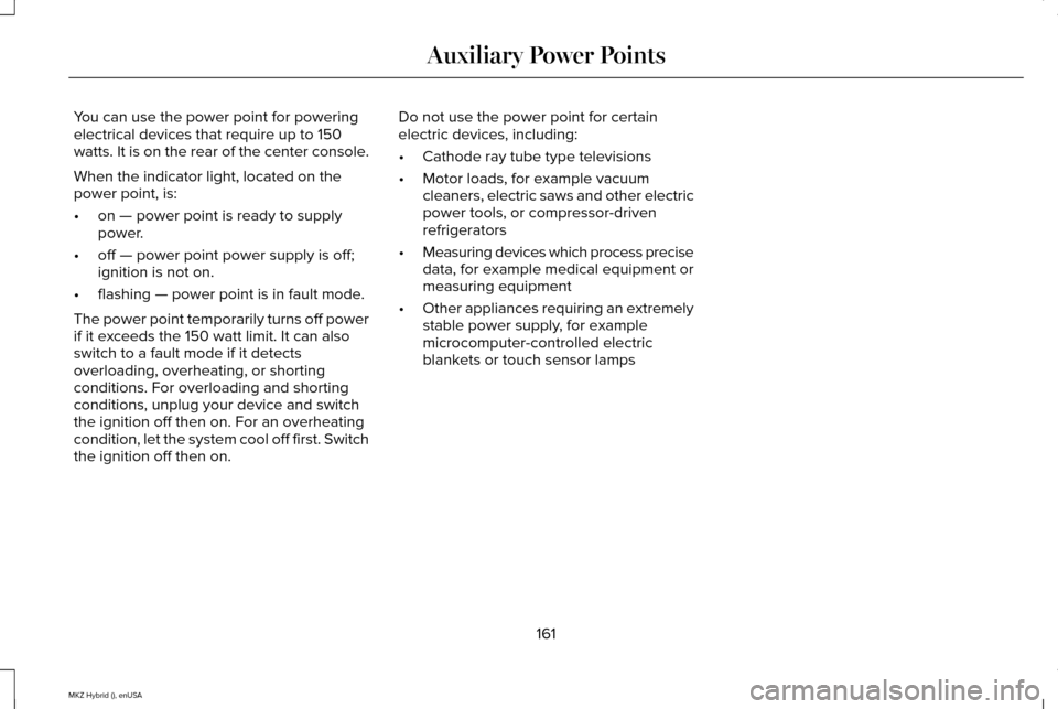 LINCOLN MKZ HYBRID 2015 Owners Manual You can use the power point for powering
electrical devices that require up to 150
watts. It is on the rear of the center console.
When the indicator light, located on the
power point, is:
•
on — LINCOLN MKZ HYBRID 2015 Owners Manual You can use the power point for powering
electrical devices that require up to 150
watts. It is on the rear of the center console.
When the indicator light, located on the
power point, is:
•
on —