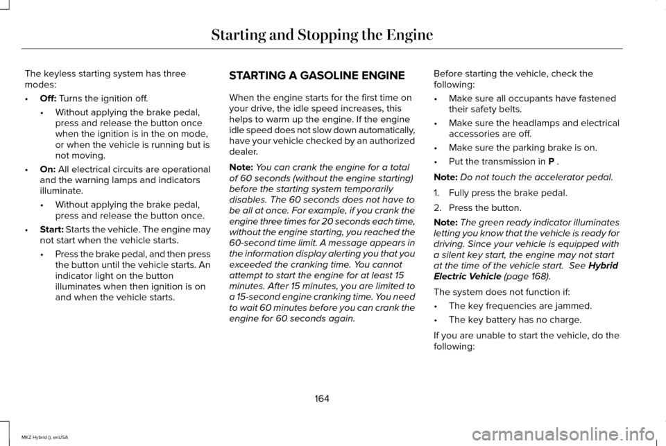 LINCOLN MKZ HYBRID 2015  Owners Manual The keyless starting system has three
modes:
•
Off: Turns the ignition off.
• Without applying the brake pedal,
press and release the button once
when the ignition is in the on mode,
or when the v