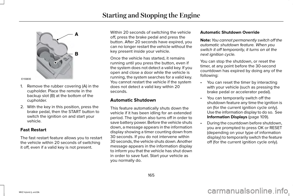 LINCOLN MKZ HYBRID 2015 User Guide 1. Remove the rubber covering (A) in the
cupholder. Place the remote in the
backup slot (B) at the bottom of the
cupholder.
2. With the key in this position, press the brake pedal, then the START butt LINCOLN MKZ HYBRID 2015 User Guide 1. Remove the rubber covering (A) in the
cupholder. Place the remote in the
backup slot (B) at the bottom of the
cupholder.
2. With the key in this position, press the brake pedal, then the START butt