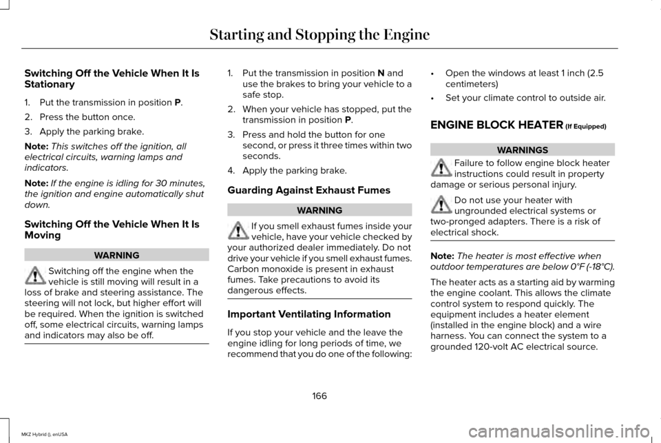 LINCOLN MKZ HYBRID 2015 User Guide Switching Off the Vehicle When It Is
Stationary
1. Put the transmission in position P.
2. Press the button once.
3. Apply the parking brake.
Note: This switches off the ignition, all
electrical circui LINCOLN MKZ HYBRID 2015 User Guide Switching Off the Vehicle When It Is
Stationary
1. Put the transmission in position P.
2. Press the button once.
3. Apply the parking brake.
Note: This switches off the ignition, all
electrical circui