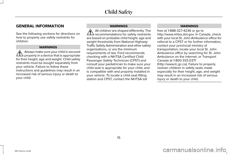 LINCOLN MKZ HYBRID 2015 User Guide GENERAL INFORMATION
See the following sections for directions on
how to properly use safety restraints for
children.
WARNINGS
Always make sure your child is secured
properly in a device that is approp LINCOLN MKZ HYBRID 2015 User Guide GENERAL INFORMATION
See the following sections for directions on
how to properly use safety restraints for
children.
WARNINGS
Always make sure your child is secured
properly in a device that is approp