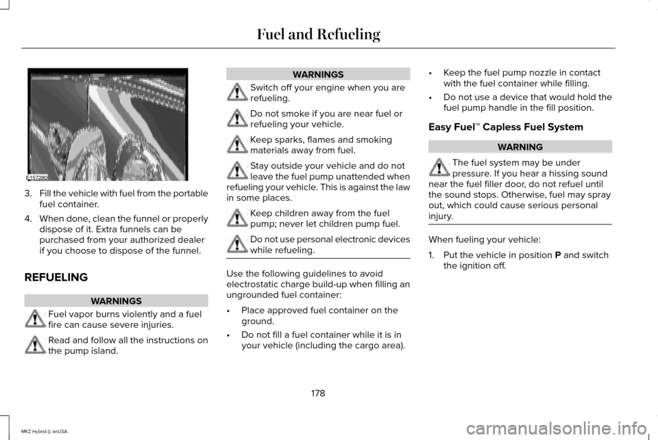 LINCOLN MKZ HYBRID 2015 Owners Manual 3.
Fill the vehicle with fuel from the portable
fuel container.
4. When done, clean the funnel or properly
dispose of it. Extra funnels can be
purchased from your authorized dealer
if you choose to di LINCOLN MKZ HYBRID 2015 Owners Manual 3.
Fill the vehicle with fuel from the portable
fuel container.
4. When done, clean the funnel or properly
dispose of it. Extra funnels can be
purchased from your authorized dealer
if you choose to di