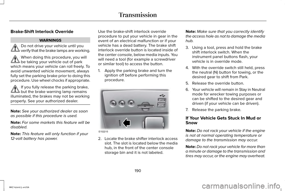 LINCOLN MKZ HYBRID 2015  Owners Manual Brake-Shift Interlock Override
WARNINGS
Do not drive your vehicle until you
verify that the brake lamps are working.
When doing this procedure, you will
be taking your vehicle out of park
which means 