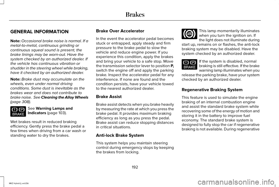 LINCOLN MKZ HYBRID 2015 Owners Manual GENERAL INFORMATION
Note:
Occasional brake noise is normal. If a
metal-to-metal, continuous grinding or
continuous squeal sound is present, the
brake linings may be worn-out. Have the
system checked b LINCOLN MKZ HYBRID 2015 Owners Manual GENERAL INFORMATION
Note:
Occasional brake noise is normal. If a
metal-to-metal, continuous grinding or
continuous squeal sound is present, the
brake linings may be worn-out. Have the
system checked b