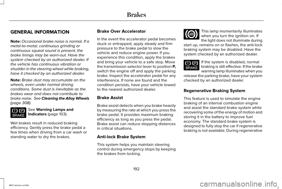 LINCOLN MKZ HYBRID 2015  Owners Manual GENERAL INFORMATION
Note:
Occasional brake noise is normal. If a
metal-to-metal, continuous grinding or
continuous squeal sound is present, the
brake linings may be worn-out. Have the
system checked b