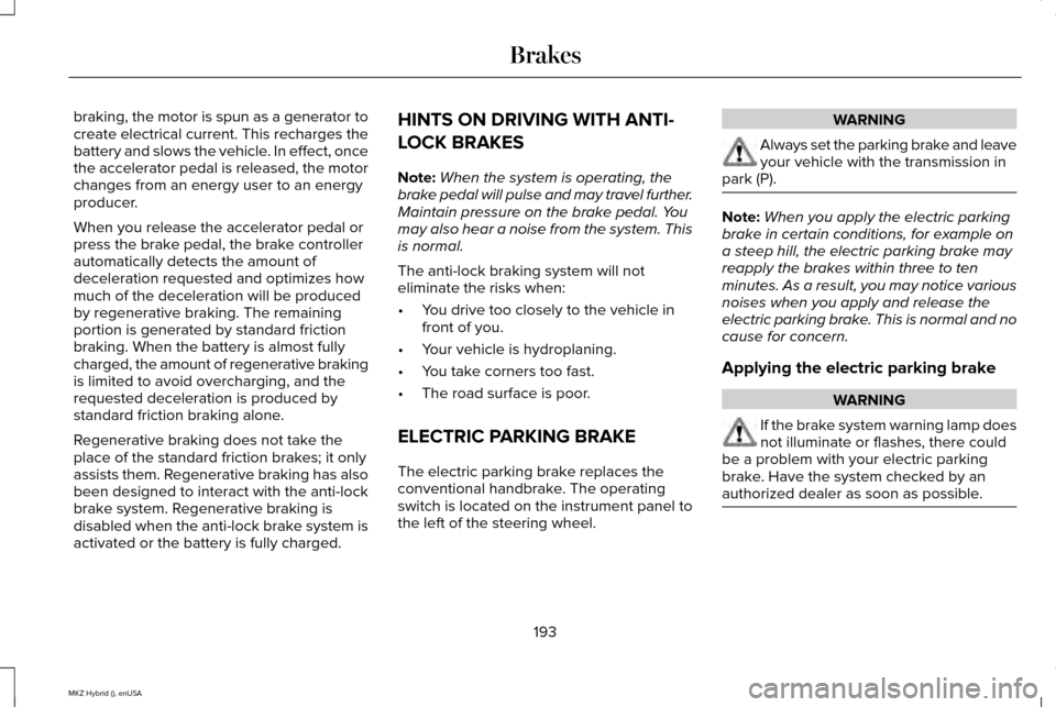 LINCOLN MKZ HYBRID 2015  Owners Manual braking, the motor is spun as a generator to
create electrical current. This recharges the
battery and slows the vehicle. In effect, once
the accelerator pedal is released, the motor
changes from an e