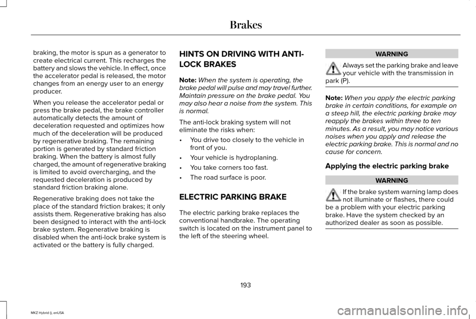 LINCOLN MKZ HYBRID 2015 Owners Manual braking, the motor is spun as a generator to
create electrical current. This recharges the
battery and slows the vehicle. In effect, once
the accelerator pedal is released, the motor
changes from an e LINCOLN MKZ HYBRID 2015 Owners Manual braking, the motor is spun as a generator to
create electrical current. This recharges the
battery and slows the vehicle. In effect, once
the accelerator pedal is released, the motor
changes from an e