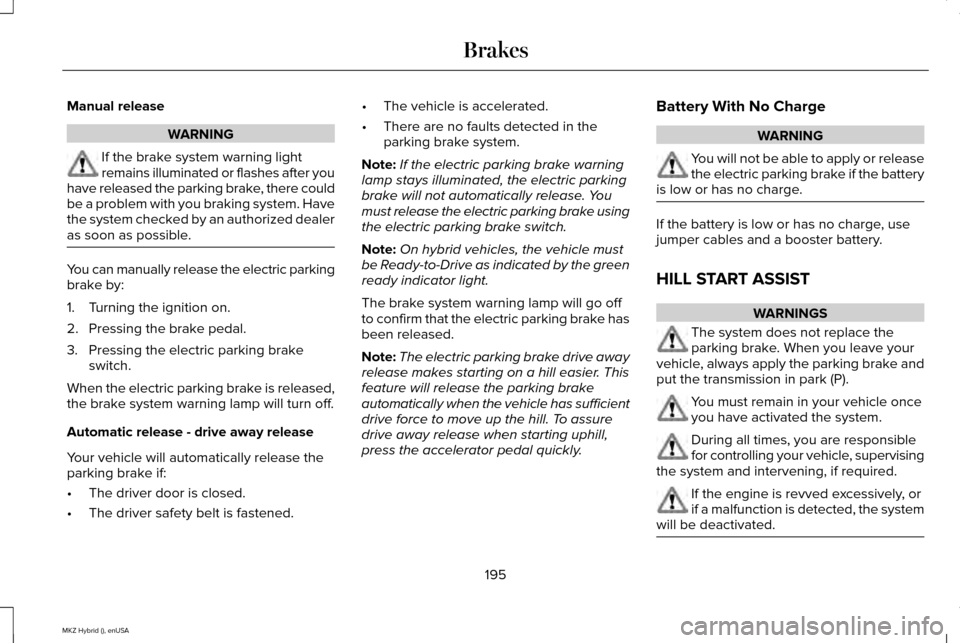 LINCOLN MKZ HYBRID 2015  Owners Manual Manual release
WARNING
If the brake system warning light
remains illuminated or flashes after you
have released the parking brake, there could
be a problem with you braking system. Have
the system che