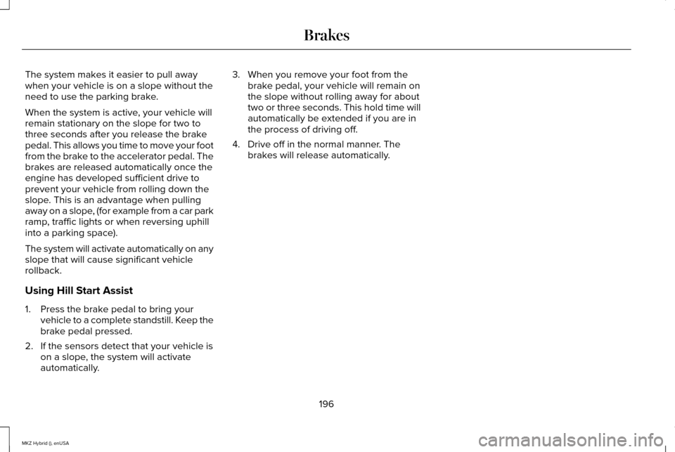LINCOLN MKZ HYBRID 2015  Owners Manual The system makes it easier to pull away
when your vehicle is on a slope without the
need to use the parking brake.
When the system is active, your vehicle will
remain stationary on the slope for two t
