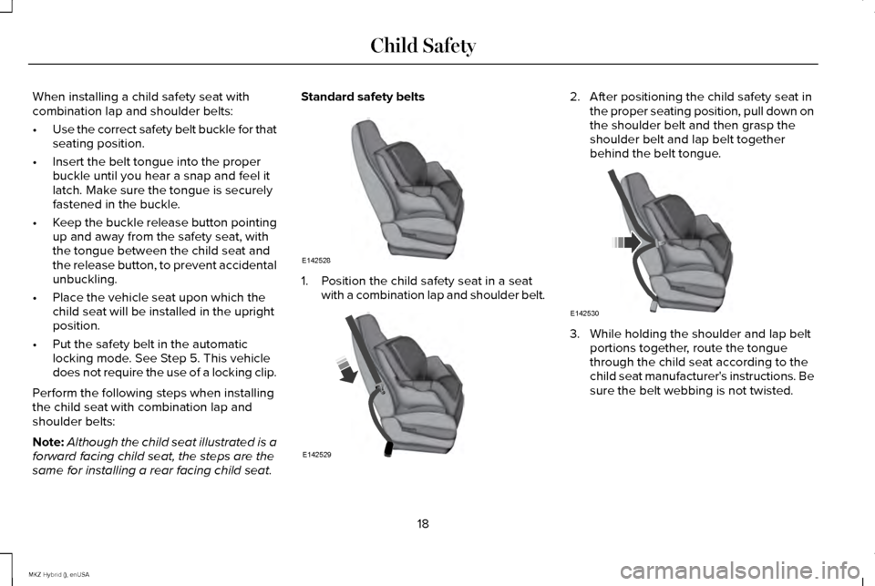 LINCOLN MKZ HYBRID 2015  Owners Manual When installing a child safety seat with
combination lap and shoulder belts:
•
Use the correct safety belt buckle for that
seating position.
• Insert the belt tongue into the proper
buckle until y