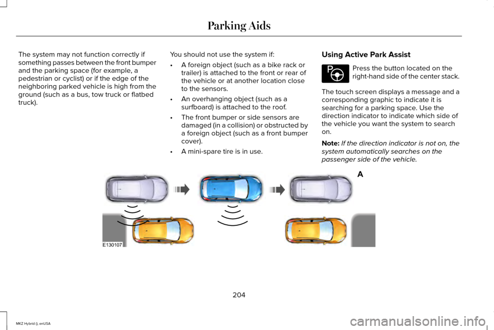 LINCOLN MKZ HYBRID 2015  Owners Manual The system may not function correctly if
something passes between the front bumper
and the parking space (for example, a
pedestrian or cyclist) or if the edge of the
neighboring parked vehicle is high