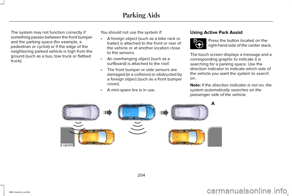 LINCOLN MKZ HYBRID 2015 Owners Manual The system may not function correctly if
something passes between the front bumper
and the parking space (for example, a
pedestrian or cyclist) or if the edge of the
neighboring parked vehicle is high LINCOLN MKZ HYBRID 2015 Owners Manual The system may not function correctly if
something passes between the front bumper
and the parking space (for example, a
pedestrian or cyclist) or if the edge of the
neighboring parked vehicle is high
