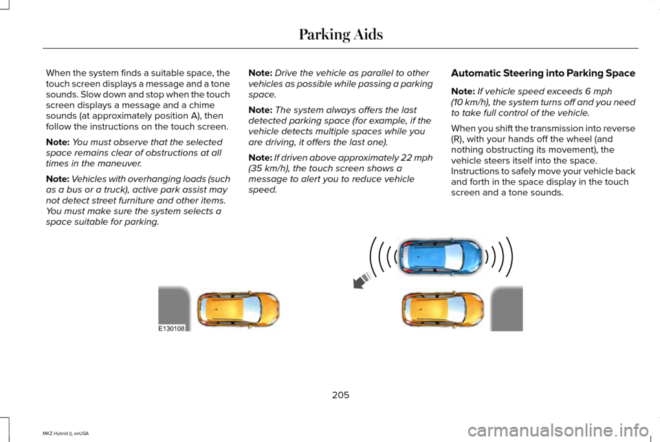 LINCOLN MKZ HYBRID 2015  Owners Manual When the system finds a suitable space, the
touch screen displays a message and a tone
sounds. Slow down and stop when the touch
screen displays a message and a chime
sounds (at approximately position