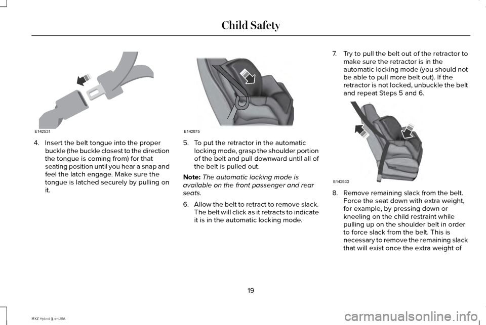 LINCOLN MKZ HYBRID 2015 Owners Manual 4. Insert the belt tongue into the proper
buckle (the buckle closest to the direction
the tongue is coming from) for that
seating position until you hear a snap and
feel the latch engage. Make sure th LINCOLN MKZ HYBRID 2015 Owners Manual 4. Insert the belt tongue into the proper
buckle (the buckle closest to the direction
the tongue is coming from) for that
seating position until you hear a snap and
feel the latch engage. Make sure th